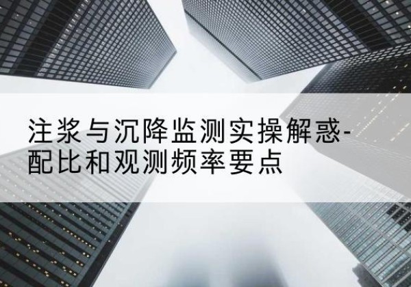 宜川水泥浆配比不当会不会造成注浆管堵管？-注浆与沉降监测实操解惑-配比和观测频率要点