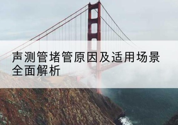 宜川声测管堵管的主要原因有哪些？-声测管堵管原因及适用场景全面解析